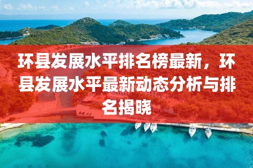 環(huán)縣發(fā)展水平排名榜最新，環(huán)縣發(fā)展水平最新動(dòng)態(tài)分析與排名揭曉