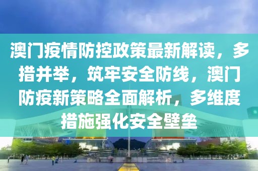 澳門疫情防控政策最新解讀，多措并舉，筑牢安全防線，澳門防疫新策略全面解析，多維度措施強化安全壁壘