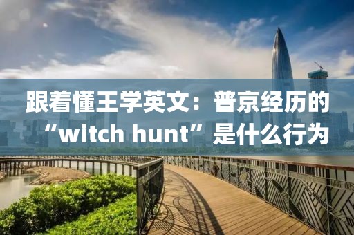 跟著懂王學(xué)英文：普京經(jīng)歷的“witch hunt”是什么行為