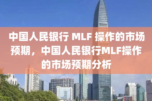 中國(guó)人民銀行 MLF 操作的市場(chǎng)預(yù)期，中國(guó)人民銀行MLF操作的市場(chǎng)預(yù)期分析