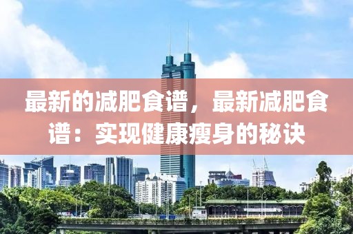 最新的減肥食譜，最新減肥食譜：實(shí)現(xiàn)健康瘦身的秘訣