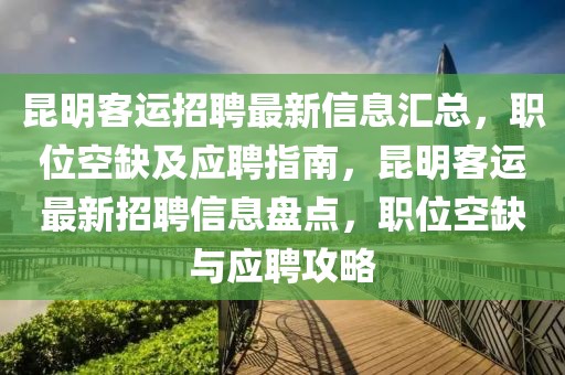 昆明客運(yùn)招聘最新信息匯總，職位空缺及應(yīng)聘指南，昆明客運(yùn)最新招聘信息盤點(diǎn)，職位空缺與應(yīng)聘攻略