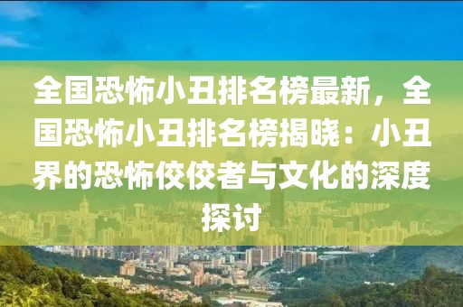 全國恐怖小丑排名榜最新，全國恐怖小丑排名榜揭曉：小丑界的恐怖佼佼者與文化的深度探討