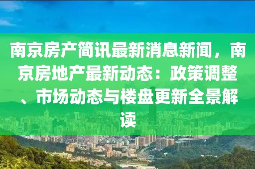 南京房產(chǎn)簡訊最新消息新聞，南京房地產(chǎn)最新動態(tài)：政策調(diào)整、市場動態(tài)與樓盤更新全景解讀