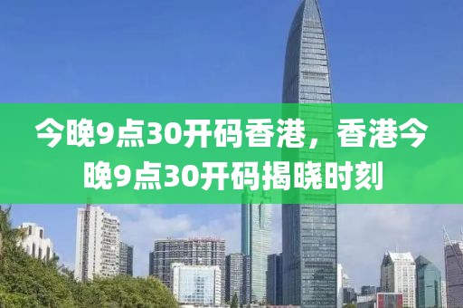 今晚9點30開碼香港，香港今晚9點30開碼揭曉時刻