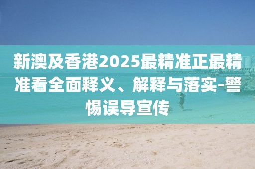 新澳及香港2025最精準(zhǔn)正最精準(zhǔn)看全面釋義、解釋與落實(shí)-警惕誤導(dǎo)宣傳