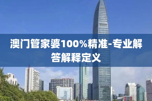 澳門管家婆100%精準(zhǔn)-專業(yè)解答解釋定義