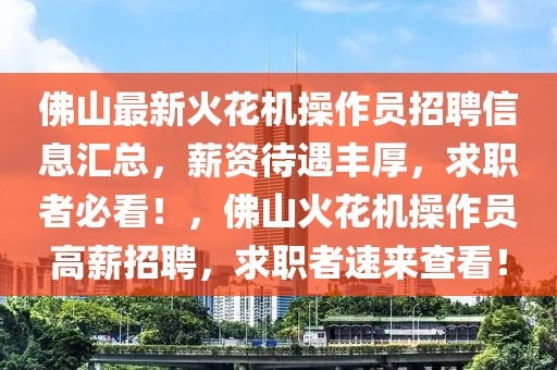 佛山最新火花機操作員招聘信息匯總，薪資待遇豐厚，求職者必看！，佛山火花機操作員高薪招聘，求職者速來查看！