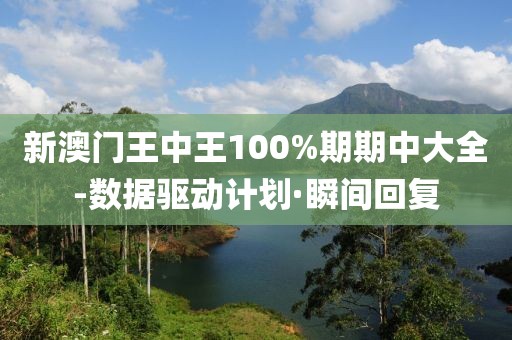 新澳門王中王100%期期中大全-數(shù)據(jù)驅動計劃·瞬間回復