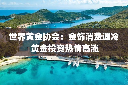 世界黃金協(xié)會(huì)：金飾消費(fèi)遇冷 黃金投資熱情高漲