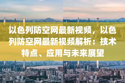 以色列防空網(wǎng)最新視頻，以色列防空網(wǎng)最新視頻解析：技術(shù)特點、應(yīng)用與未來展望