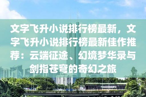 文字飛升小說(shuō)排行榜最新，文字飛升小說(shuō)排行榜最新佳作推薦：云端征途、幻境夢(mèng)華錄與劍指蒼穹的奇幻之旅