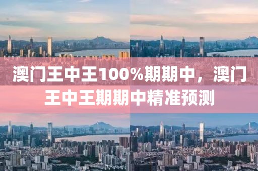 澳門王中王100%期期中，澳門王中王期期中精準(zhǔn)預(yù)測