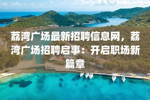 荔灣廣場(chǎng)最新招聘信息網(wǎng)，荔灣廣場(chǎng)招聘啟事：開(kāi)啟職場(chǎng)新篇章