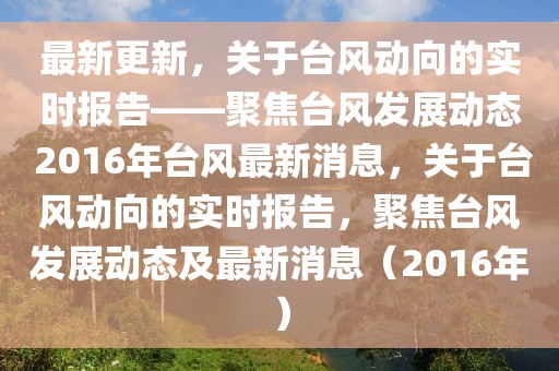 最新更新，關(guān)于臺風(fēng)動向的實(shí)時報(bào)告——聚焦臺風(fēng)發(fā)展動態(tài) 2016年臺風(fēng)最新消息，關(guān)于臺風(fēng)動向的實(shí)時報(bào)告，聚焦臺風(fēng)發(fā)展動態(tài)及最新消息（2016年）