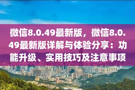 微信8.0.49最新版，微信8.0.49最新版詳解與體驗(yàn)分享：功能升級、實(shí)用技巧及注意事項(xiàng)