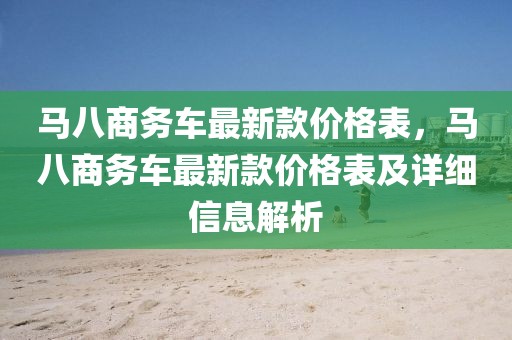 馬八商務車最新款價格表，馬八商務車最新款價格表及詳細信息解析