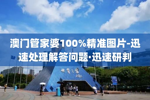 澳門管家婆100%精準圖片-迅速處理解答問題·迅速研判
