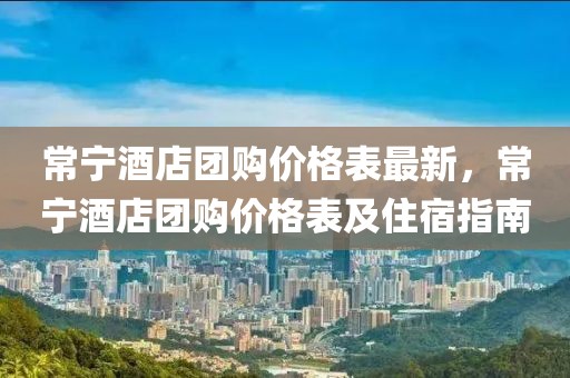 常寧酒店團(tuán)購(gòu)價(jià)格表最新，常寧酒店團(tuán)購(gòu)價(jià)格表及住宿指南