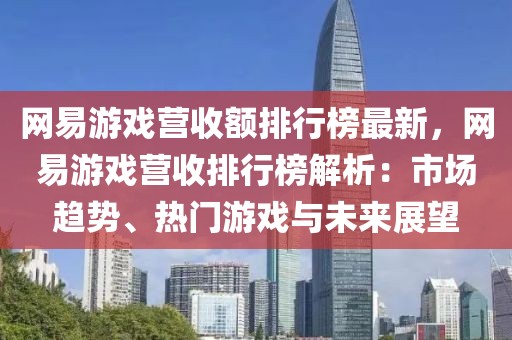 網(wǎng)易游戲營(yíng)收額排行榜最新，網(wǎng)易游戲營(yíng)收排行榜解析：市場(chǎng)趨勢(shì)、熱門游戲與未來(lái)展望