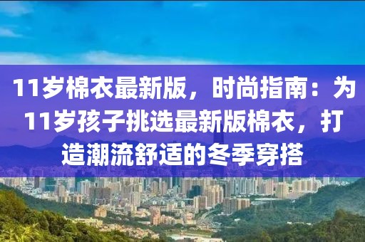 11歲棉衣最新版，時(shí)尚指南：為11歲孩子挑選最新版棉衣，打造潮流舒適的冬季穿搭