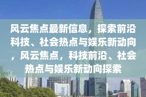 風(fēng)云焦點最新信息，探索前沿科技、社會熱點與娛樂新動向，風(fēng)云焦點，科技前沿、社會熱點與娛樂新動向探索