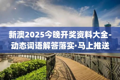 新澳2025今晚開獎(jiǎng)資料大全-動(dòng)態(tài)詞語解答落實(shí)·馬上推送