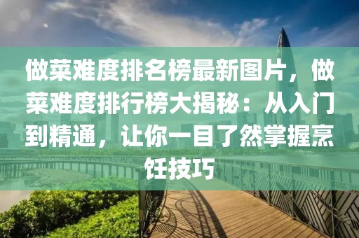 做菜難度排名榜最新圖片，做菜難度排行榜大揭秘：從入門到精通，讓你一目了然掌握烹飪技巧