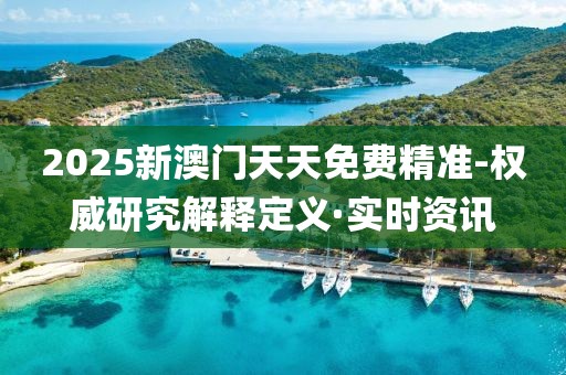 2025新澳門(mén)天天免費(fèi)精準(zhǔn)-權(quán)威研究解釋定義·實(shí)時(shí)資訊