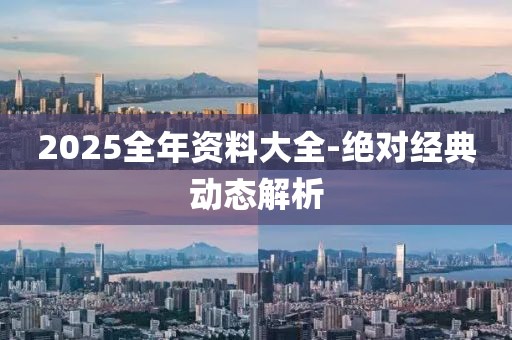 2025全年資料大全-絕對經(jīng)典動態(tài)解析