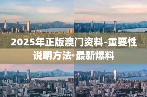 2025年正版澳門資料-重要性說明方法·最新爆料
