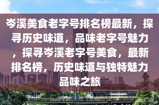 岑溪美食老字號(hào)排名榜最新，探尋歷史味道，品味老字號(hào)魅力，探尋岑溪老字號(hào)美食，最新排名榜，歷史味道與獨(dú)特魅力品味之旅