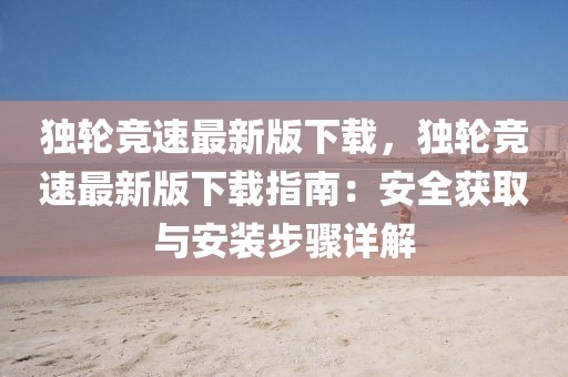 獨(dú)輪競速最新版下載，獨(dú)輪競速最新版下載指南：安全獲取與安裝步驟詳解