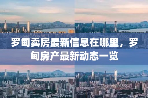 羅甸賣房最新信息在哪里，羅甸房產(chǎn)最新動(dòng)態(tài)一覽