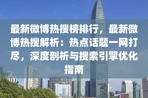 最新微博熱搜榜排行，最新微博熱搜解析：熱點(diǎn)話題一網(wǎng)打盡，深度剖析與搜索引擎優(yōu)化指南
