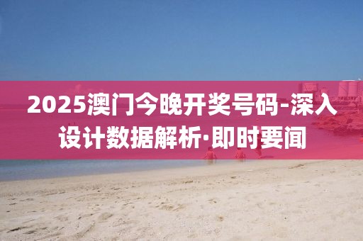 2025澳門今晚開(kāi)獎(jiǎng)號(hào)碼-深入設(shè)計(jì)數(shù)據(jù)解析·即時(shí)要聞
