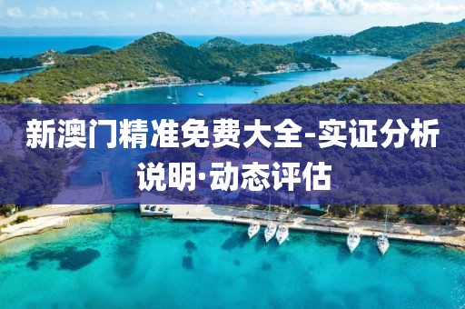新澳門精準(zhǔn)免費(fèi)大全-實(shí)證分析說明·動態(tài)評估