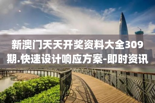 新澳門天天開獎資料大全309期.快速設計響應方案-即時資訊