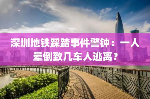 深圳地鐵踩踏事件警鐘：一人暈倒致幾車人逃離？