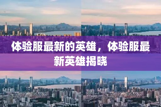 體驗(yàn)服最新的英雄，體驗(yàn)服最新英雄揭曉