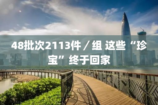 48批次2113件／組 這些“珍寶”終于回家