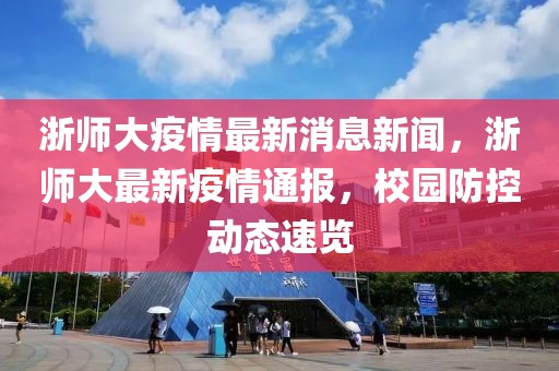 浙師大疫情最新消息新聞，浙師大最新疫情通報，校園防控動態(tài)速覽