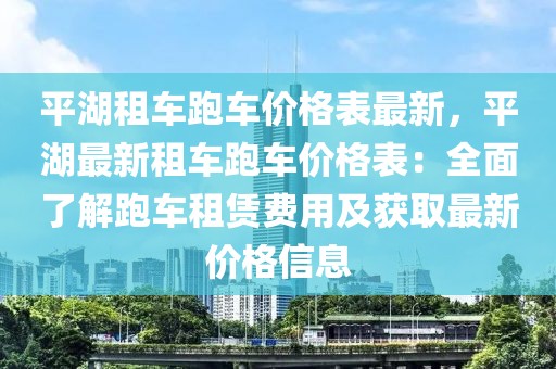 平湖租車跑車價(jià)格表最新，平湖最新租車跑車價(jià)格表：全面了解跑車租賃費(fèi)用及獲取最新價(jià)格信息