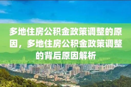 多地住房公積金政策調整的原因，多地住房公積金政策調整的背后原因解析