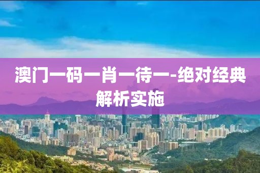 澳門一碼一肖一待一-絕對(duì)經(jīng)典解析實(shí)施