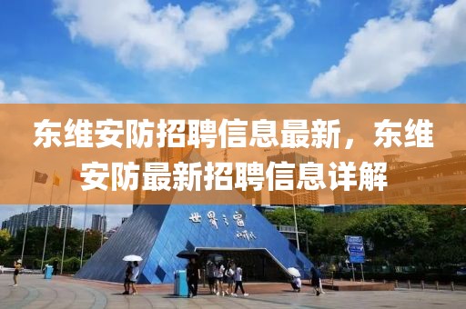 東維安防招聘信息最新，東維安防最新招聘信息詳解