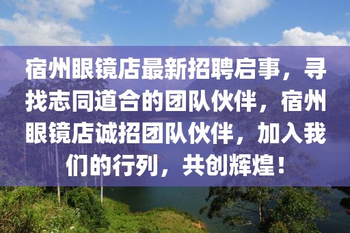 宿州眼鏡店最新招聘啟事，尋找志同道合的團(tuán)隊(duì)伙伴，宿州眼鏡店誠(chéng)招團(tuán)隊(duì)伙伴，加入我們的行列，共創(chuàng)輝煌！