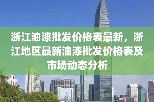 浙江油漆批發(fā)價格表最新，浙江地區(qū)最新油漆批發(fā)價格表及市場動態(tài)分析