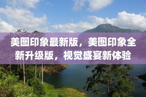 美圖印象最新版，美圖印象全新升級(jí)版，視覺盛宴新體驗(yàn)