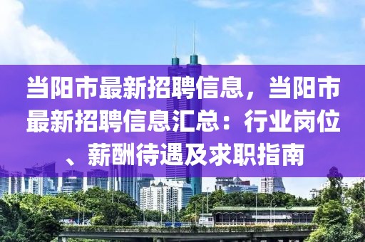 當(dāng)陽市最新招聘信息，當(dāng)陽市最新招聘信息匯總：行業(yè)崗位、薪酬待遇及求職指南